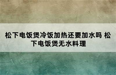 松下电饭煲冷饭加热还要加水吗 松下电饭煲无水料理